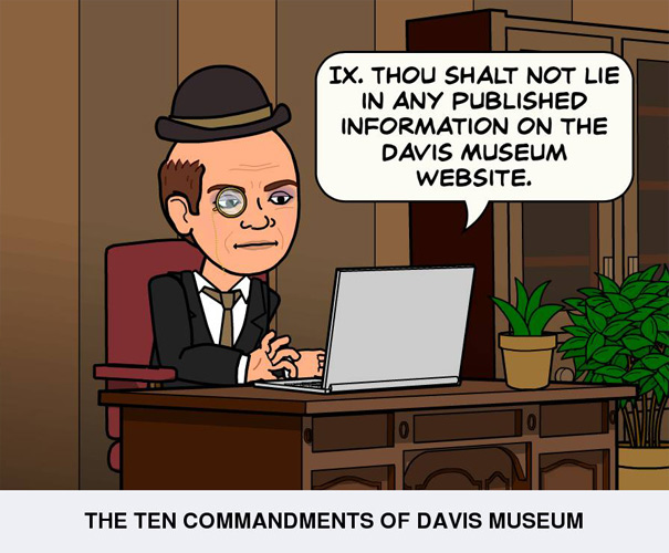 Thou shalt not lie in any published information on the Davis Museum website