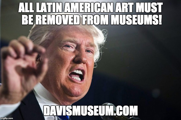 Donald Trump said: All Latin American art must be removed from museums!
