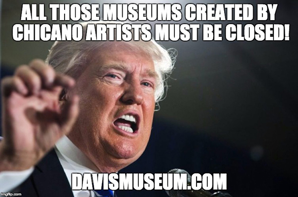 Donald Trump said: All those museums created by Chicano artists must be closed!
