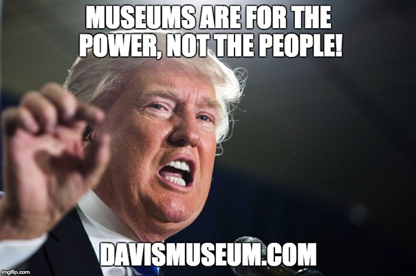 Donald Trump said: Museums are for the power, not the people!