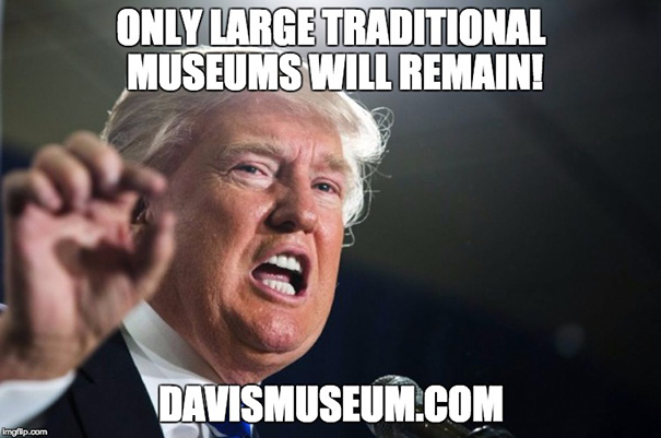 Donald Trump said: Only large traditional museums will remain!