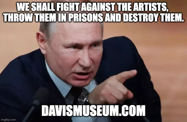 Vladimir Putin said: We shall fight against the artists, throw them in prisions and destroy them